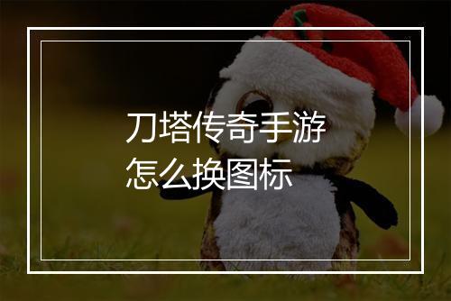 刀塔传奇手游怎么换图标