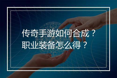 传奇手游如何合成？职业装备怎么得？