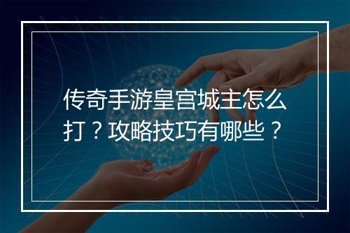 传奇手游皇宫城主怎么打？攻略技巧有哪些？