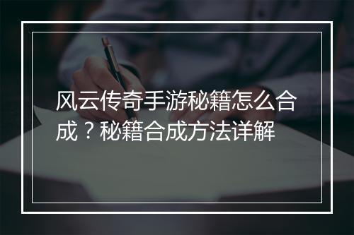 风云传奇手游秘籍怎么合成？秘籍合成方法详解