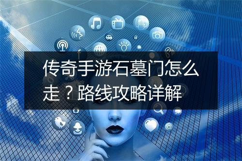 传奇手游石墓门怎么走？路线攻略详解