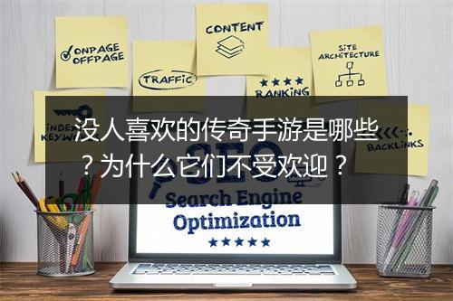 没人喜欢的传奇手游是哪些？为什么它们不受欢迎？