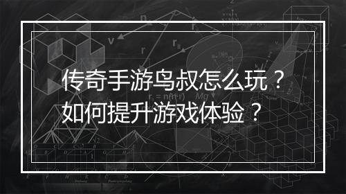 传奇手游鸟叔怎么玩？如何提升游戏体验？