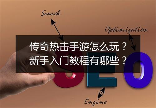 传奇热击手游怎么玩？新手入门教程有哪些？