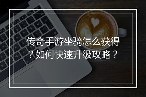 传奇手游坐骑怎么获得？如何快速升级攻略？
