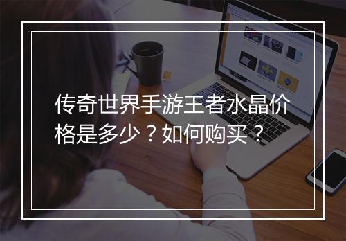 传奇世界手游王者水晶价格是多少？如何购买？