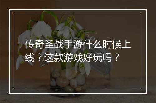 传奇圣战手游什么时候上线？这款游戏好玩吗？