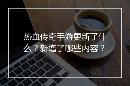 热血传奇手游更新了什么？新增了哪些内容？