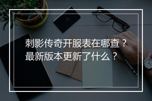 刺影传奇开服表在哪查？最新版本更新了什么？