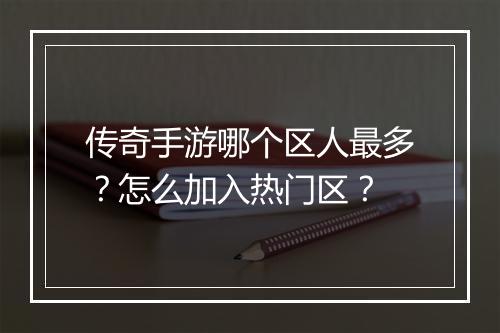 传奇手游哪个区人最多？怎么加入热门区？