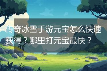 传奇冰雪手游元宝怎么快速获得？哪里打元宝最快？