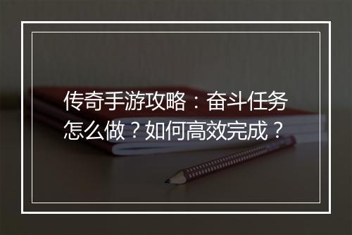 传奇手游攻略：奋斗任务怎么做？如何高效完成？