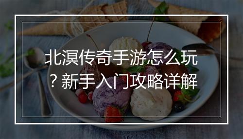 北溟传奇手游怎么玩？新手入门攻略详解