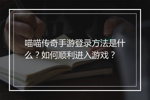 喵喵传奇手游登录方法是什么？如何顺利进入游戏？