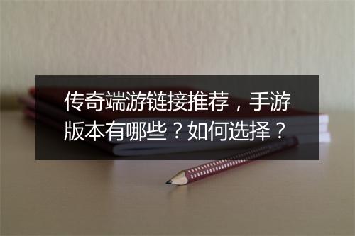 传奇端游链接推荐，手游版本有哪些？如何选择？