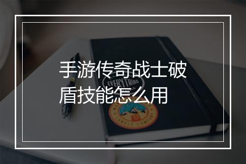 手游传奇战士破盾技能怎么用