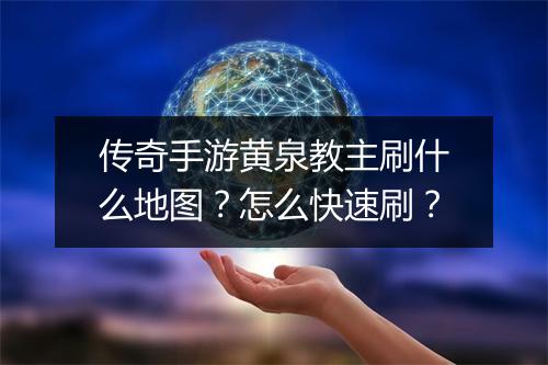 传奇手游黄泉教主刷什么地图？怎么快速刷？
