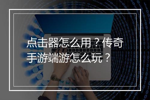 点击器怎么用？传奇手游端游怎么玩？