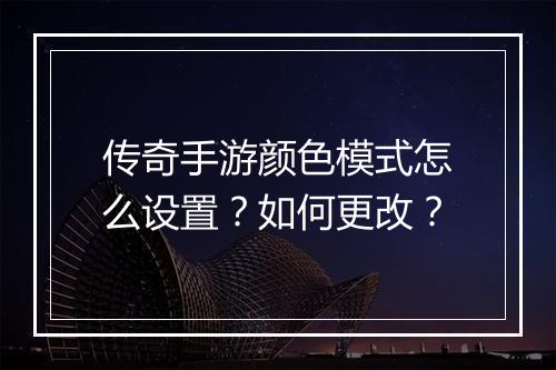 传奇手游颜色模式怎么设置？如何更改？