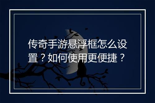 传奇手游悬浮框怎么设置？如何使用更便捷？