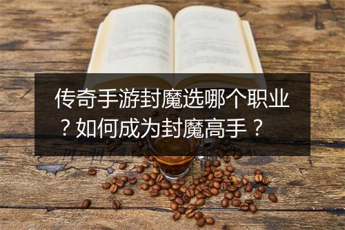 传奇手游封魔选哪个职业？如何成为封魔高手？