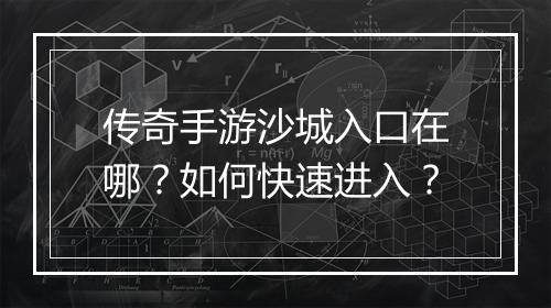 传奇手游沙城入口在哪？如何快速进入？