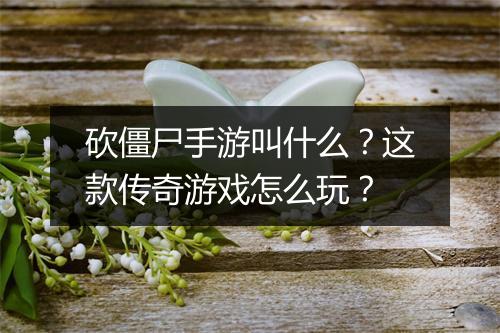 砍僵尸手游叫什么？这款传奇游戏怎么玩？