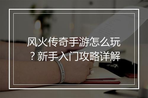 风火传奇手游怎么玩？新手入门攻略详解