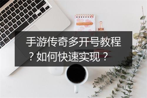 手游传奇多开号教程？如何快速实现？