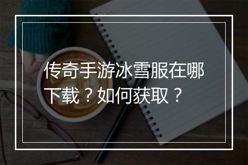 传奇手游冰雪服在哪下载？如何获取？