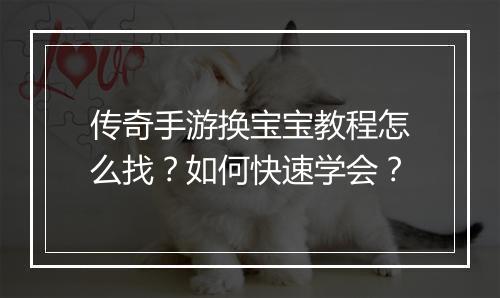 传奇手游换宝宝教程怎么找？如何快速学会？
