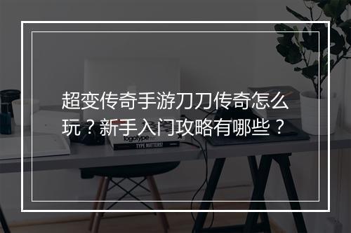 超变传奇手游刀刀传奇怎么玩？新手入门攻略有哪些？
