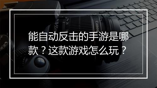 能自动反击的手游是哪款？这款游戏怎么玩？
