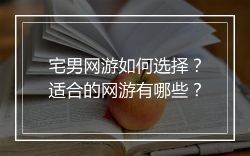 宅男网游如何选择？适合的网游有哪些？