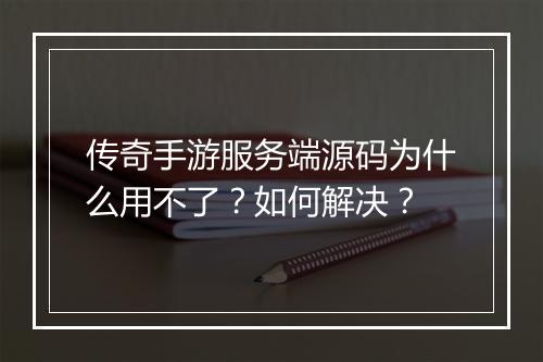 传奇手游服务端源码为什么用不了？如何解决？