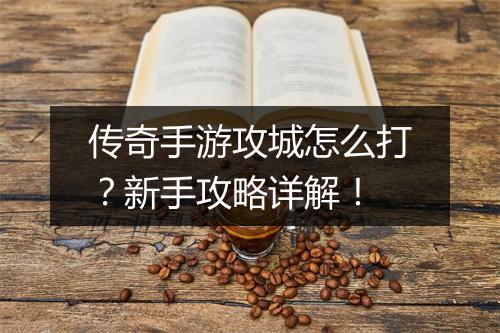 传奇手游攻城怎么打？新手攻略详解！