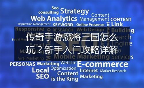传奇手游魔将三国怎么玩？新手入门攻略详解