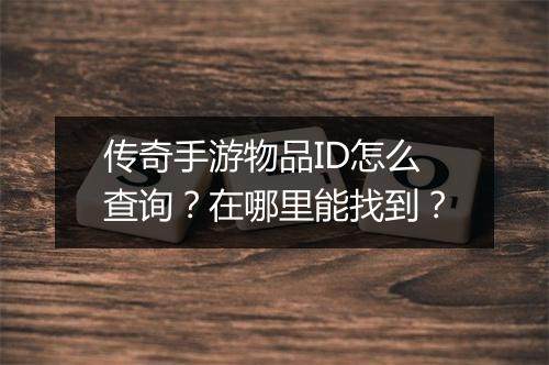 传奇手游物品ID怎么查询？在哪里能找到？