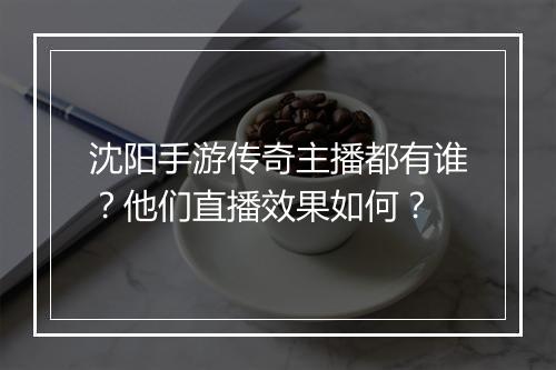 沈阳手游传奇主播都有谁？他们直播效果如何？