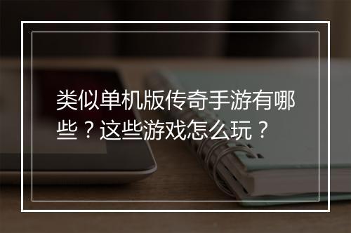 类似单机版传奇手游有哪些？这些游戏怎么玩？
