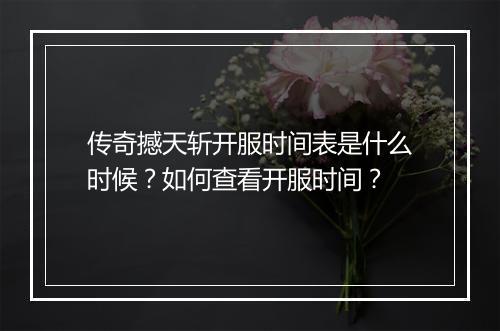 传奇撼天斩开服时间表是什么时候？如何查看开服时间？