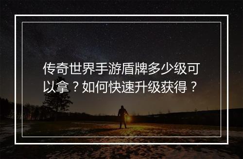 传奇世界手游盾牌多少级可以拿？如何快速升级获得？
