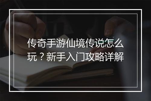 传奇手游仙境传说怎么玩？新手入门攻略详解