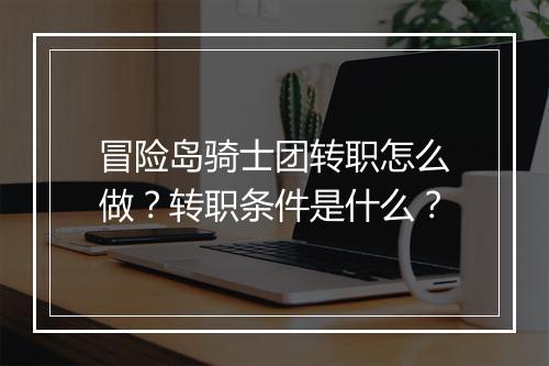 冒险岛骑士团转职怎么做？转职条件是什么？