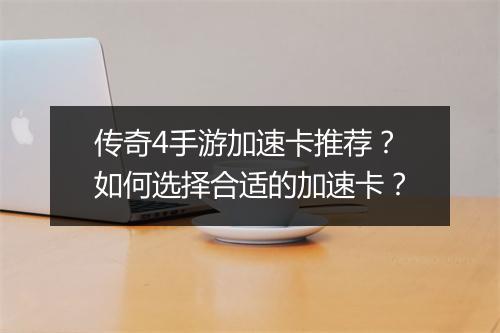 传奇4手游加速卡推荐？如何选择合适的加速卡？
