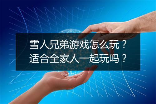 雪人兄弟游戏怎么玩？适合全家人一起玩吗？