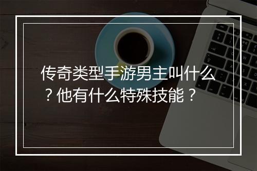 传奇类型手游男主叫什么？他有什么特殊技能？