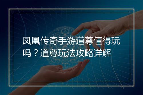 凤凰传奇手游道尊值得玩吗？道尊玩法攻略详解