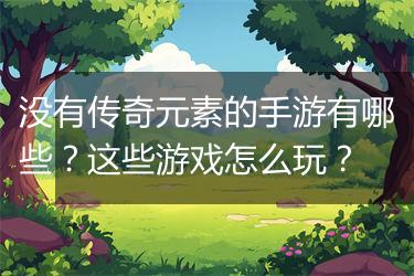 没有传奇元素的手游有哪些？这些游戏怎么玩？