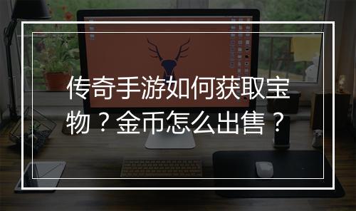 传奇手游如何获取宝物？金币怎么出售？